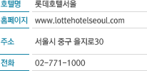 호텔명: 롯데호텔서울 홈페이지: www.lottehotelseoul.com 주소: 서울시 중구 을지로30 전화: 02-771-1000