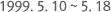 1999. 5. 10 ~ 5. 18